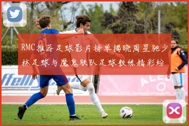 RMC推荐足球影片榜单揭晓周星驰少林足球与魔鬼联队足球教练精彩纷呈