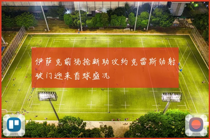 伊萨克前场抢断助攻约克雷斯劲射破门迎来首球盛况