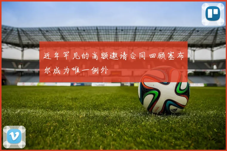 近年罕见的高额邀请合同回顾塞布尔成为唯一例外