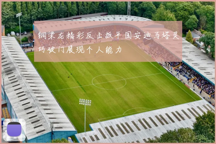 铜梁龙精彩反击扳平国安迪马塔灵巧破门展现个人能力