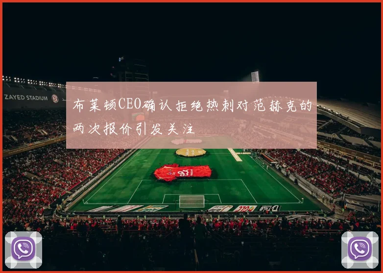 布莱顿CEO确认拒绝热刺对范赫克的两次报价引发关注