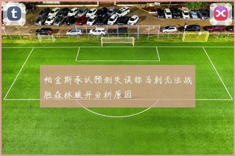帕金斯承认预测失误称马刺无法战胜森林狼并分析原因