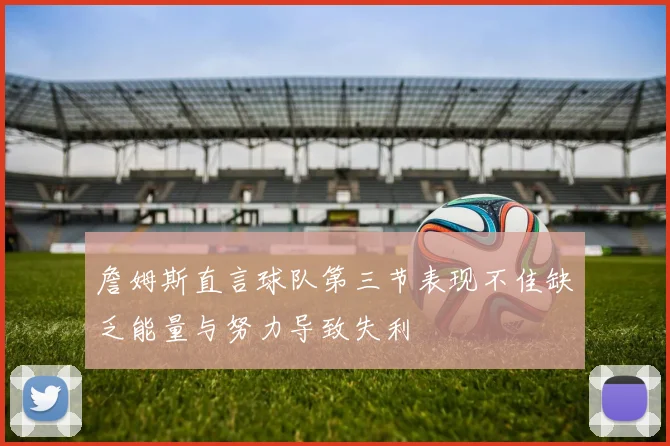 詹姆斯直言球队第三节表现不佳缺乏能量与努力导致失利