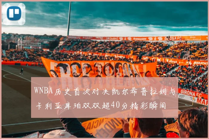 WNBA历史首次对决凯尔希普拉姆与卡利亚库珀双双超40分精彩瞬间