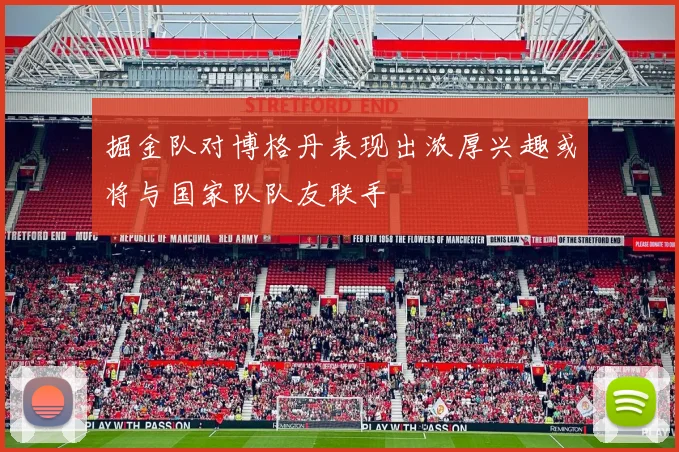 掘金队对博格丹表现出浓厚兴趣或将与国家队队友联手