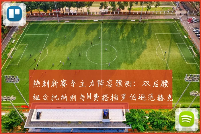 热刺新赛季主力阵容预测：双后腰组合托纳利与M费搭档罗伯逊范赫克加盟