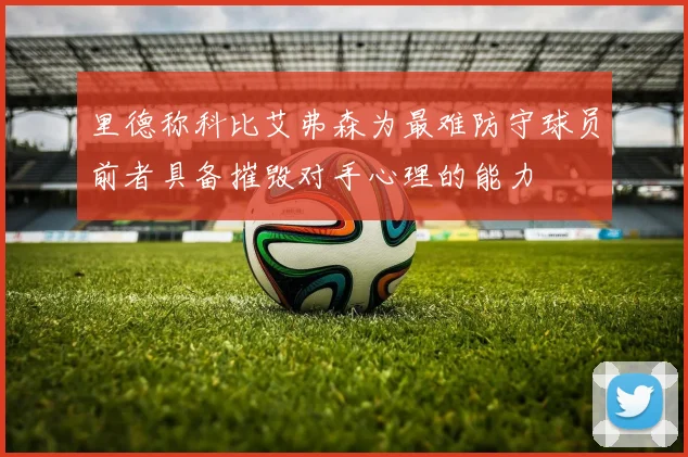 里德称科比艾弗森为最难防守球员前者具备摧毁对手心理的能力