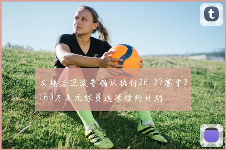 灰熊后卫波普确认执行26-27赛季2160万美元球员选项续约计划
