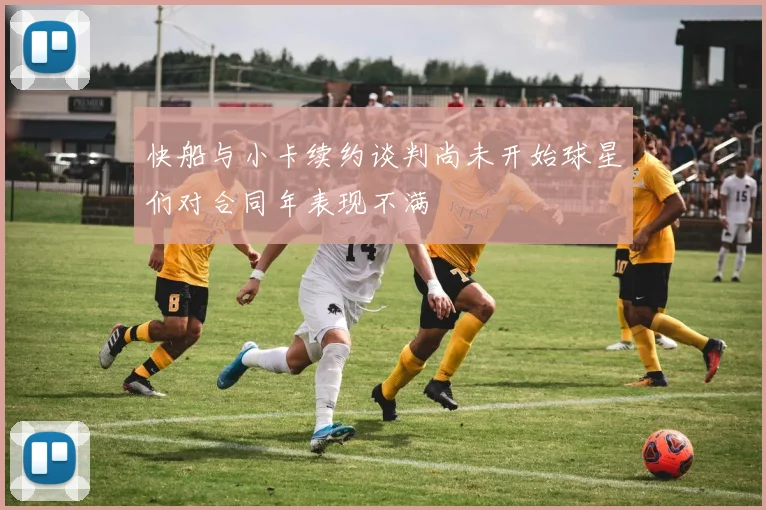 快船与小卡续约谈判尚未开始球星们对合同年表现不满