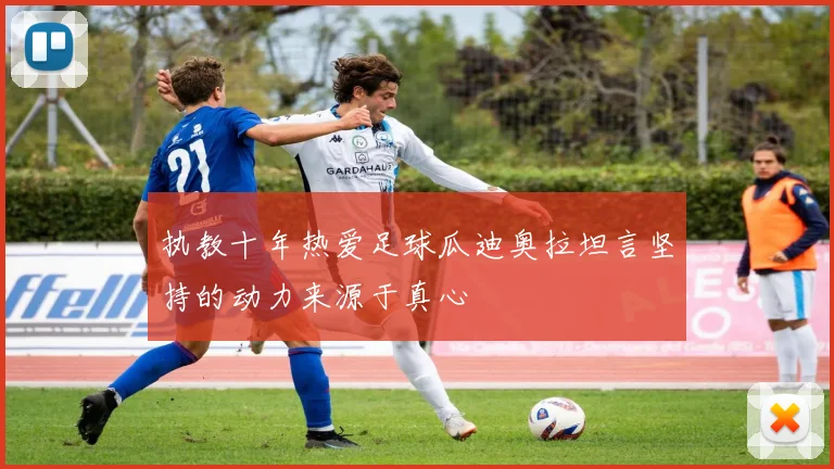 执教十年热爱足球瓜迪奥拉坦言坚持的动力来源于真心
