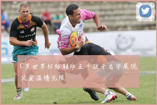 C罗世界杯球鞋印五个孩子名字展现父爱温情无限